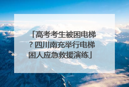 高考考生被困电梯？四川南充举行电梯困人应急救援演练