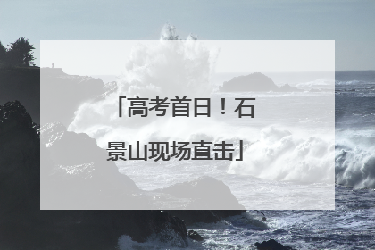 高考首日！石景山现场直击