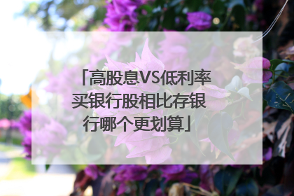 高股息VS低利率 买银行股相比存银行哪个更划算