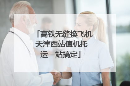 高铁无缝换飞机 天津西站值机托运一站搞定