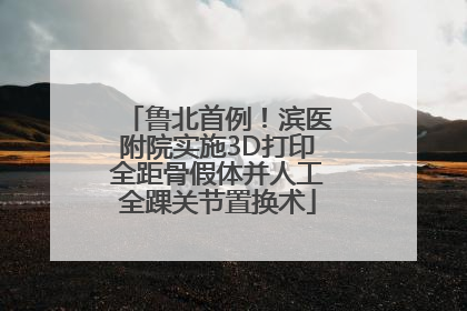 鲁北首例！滨医附院实施3D打印全距骨假体并人工全踝关节置换术