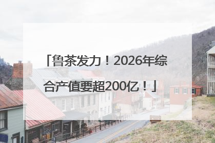 鲁茶发力！2026年综合产值要超200亿！