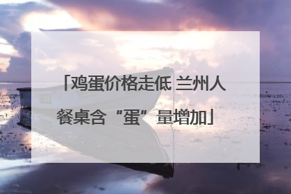 鸡蛋价格走低 兰州人餐桌含“蛋”量增加