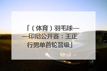 （体育）羽毛球——印尼公开赛：王正行男单首轮晋级