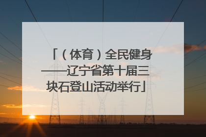 （体育）全民健身——辽宁省第十届三块石登山活动举行