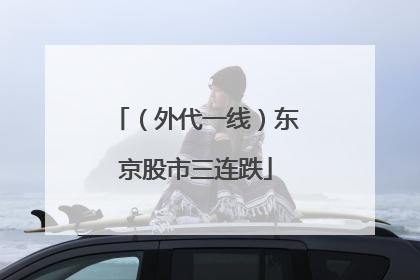 （外代一线）东京股市三连跌