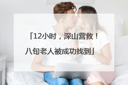 12小时，深山营救！八旬老人被成功找到