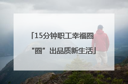 15分钟职工幸福圈 “圈”出品质新生活