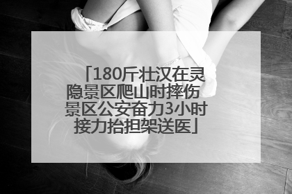 180斤壮汉在灵隐景区爬山时摔伤 景区公安奋力3小时接力抬担架送医