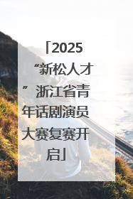2025“新松人才”浙江省青年话剧演员大赛复赛开启