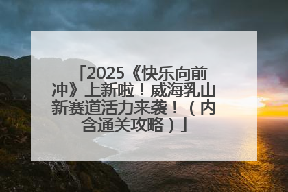 2025《快乐向前冲》上新啦！威海乳山新赛道活力来袭！（内含通关攻略）