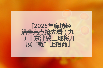 2025年廊坊经洽会亮点抢先看（九）丨京津冀三地将开展“链”上招商