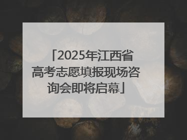 2025年江西省高考志愿填报现场咨询会即将启幕