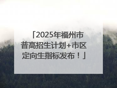 2025年福州市普高招生计划+市区定向生指标发布！