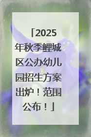 2025年秋季鲤城区公办幼儿园招生方案出炉！范围公布！