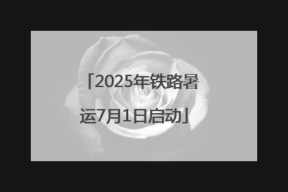 2025年铁路暑运7月1日启动