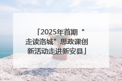 2025年首期“走读洛城”思政课创新活动走进新安县