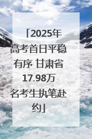 2025年高考首日平稳有序 甘肃省17.98万名考生执笔赴约
