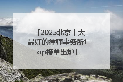 2025北京十大最好的律师事务所top榜单出炉
