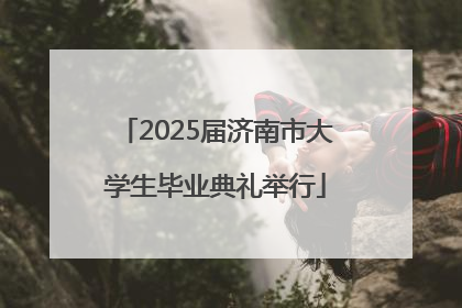 2025届济南市大学生毕业典礼举行