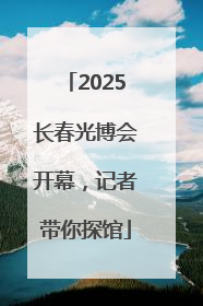 2025长春光博会开幕，记者带你探馆