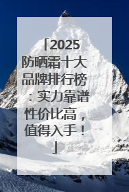 2025防晒霜十大品牌排行榜：实力靠谱性价比高，值得入手！