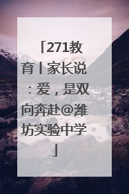 271教育丨家长说：爱，是双向奔赴@潍坊实验中学