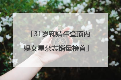 31岁鞠婧祎登顶内娱女星杂志销量榜首