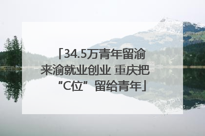 34.5万青年留渝来渝就业创业 重庆把“C位”留给青年