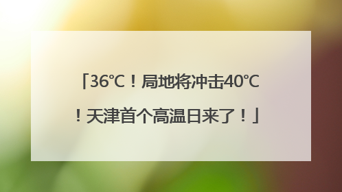 36℃！局地将冲击40℃！天津首个高温日来了！