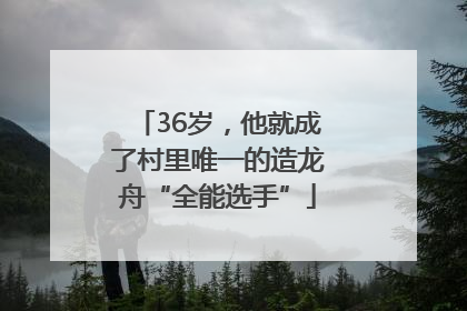 36岁，他就成了村里唯一的造龙舟“全能选手”