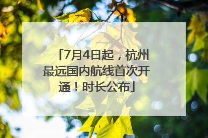 7月4日起，杭州最远国内航线首次开通！时长公布