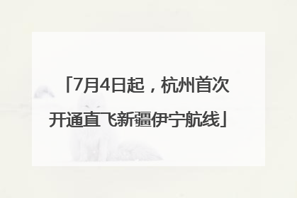 7月4日起，杭州首次开通直飞新疆伊宁航线