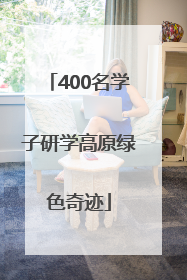 400名学子研学高原绿色奇迹