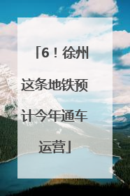 6！徐州这条地铁预计今年通车运营
