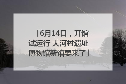 6月14日，开馆试运行 大河村遗址博物馆新馆要来了