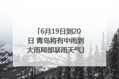 6月19日到20日 青岛将有中雨到大雨局部暴雨天气