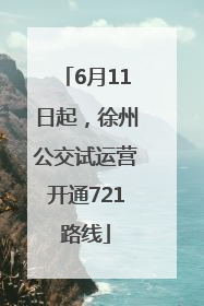 6月11日起，徐州公交试运营开通721路线