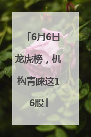 6月6日龙虎榜，机构青睐这16股