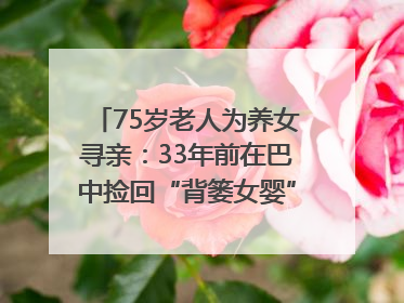 75岁老人为养女寻亲：33年前在巴中捡回“背篓女婴”，悬赏5000元征线索｜红星寻人