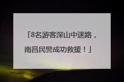 8名游客深山中迷路，南昌民警成功救援！
