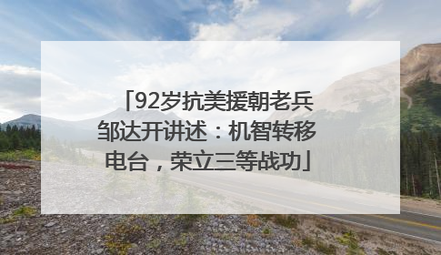 92岁抗美援朝老兵邹达开讲述：机智转移电台，荣立三等战功