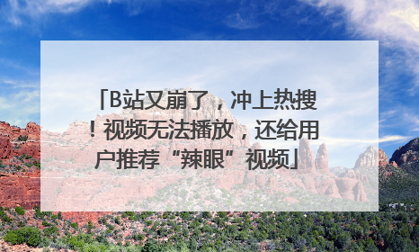 B站又崩了，冲上热搜！视频无法播放，还给用户推荐“辣眼”视频