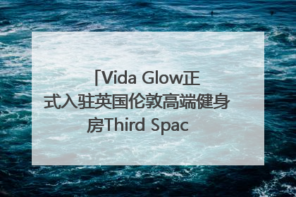 Vida Glow正式入驻英国伦敦高端健身房Third Space，携手共创高品质健康美丽生活哲学