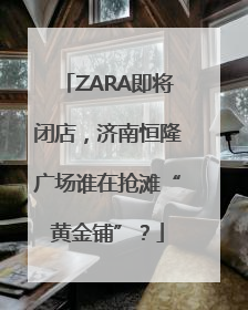 ZARA即将闭店，济南恒隆广场谁在抢滩“黄金铺”？